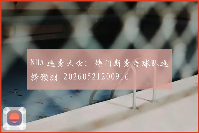 NBA 选秀大会:热门新秀与球队选择预测_20260521200916