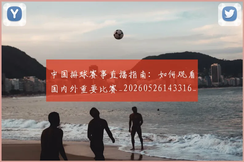 中国排球赛事直播指南:如何观看国内外重要比赛_20260526143316_20260608142340