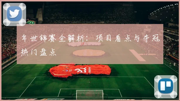 年世锦赛全解析：项目看点与夺冠热门盘点