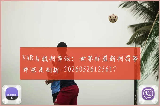 VAR与裁判争议：世界杯最新判罚事件深度剖析_20260526125617