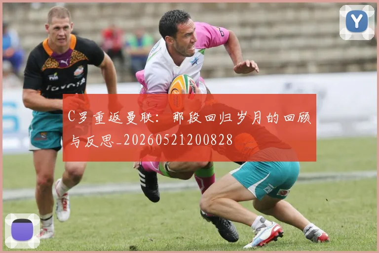 C罗重返曼联:那段回归岁月的回顾与反思_20260521200828