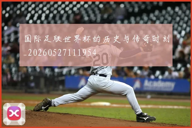 国际足联世界杯的历史与传奇时刻_20260527111954