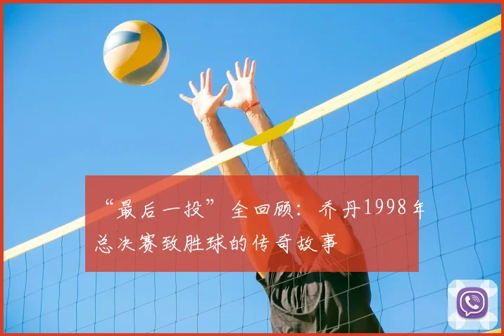 “最后一投”全回顾：乔丹1998年总决赛致胜球的传奇故事