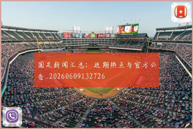 国足新闻汇总：近期热点与官方公告_20260609132726