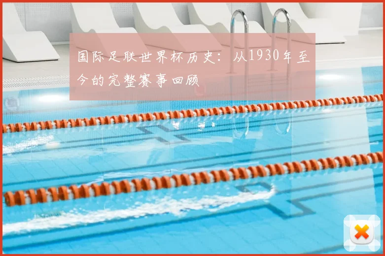 国际足联世界杯历史:从1930年至今的完整赛事回顾