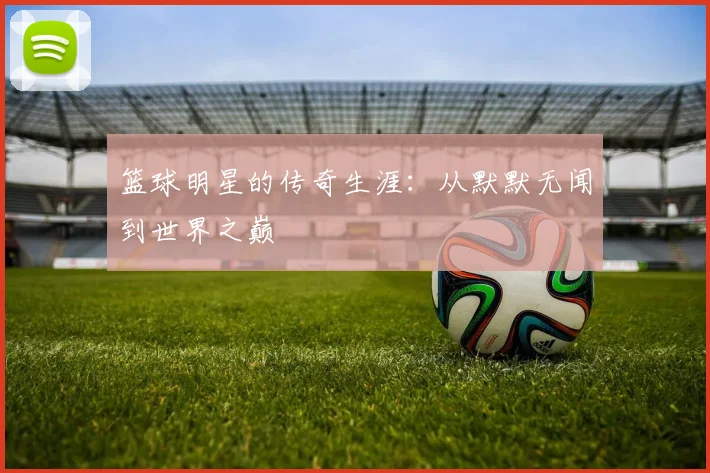 篮球明星的传奇生涯：从默默无闻到世界之巅